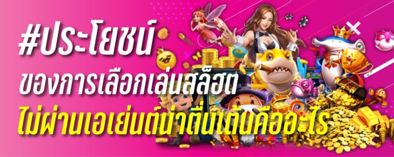 ประโยชน์ของการเลือกเล่นสล็อตไม่ผ่านเอเย่นต์ที่น่าตื่นเต้นคืออะไร